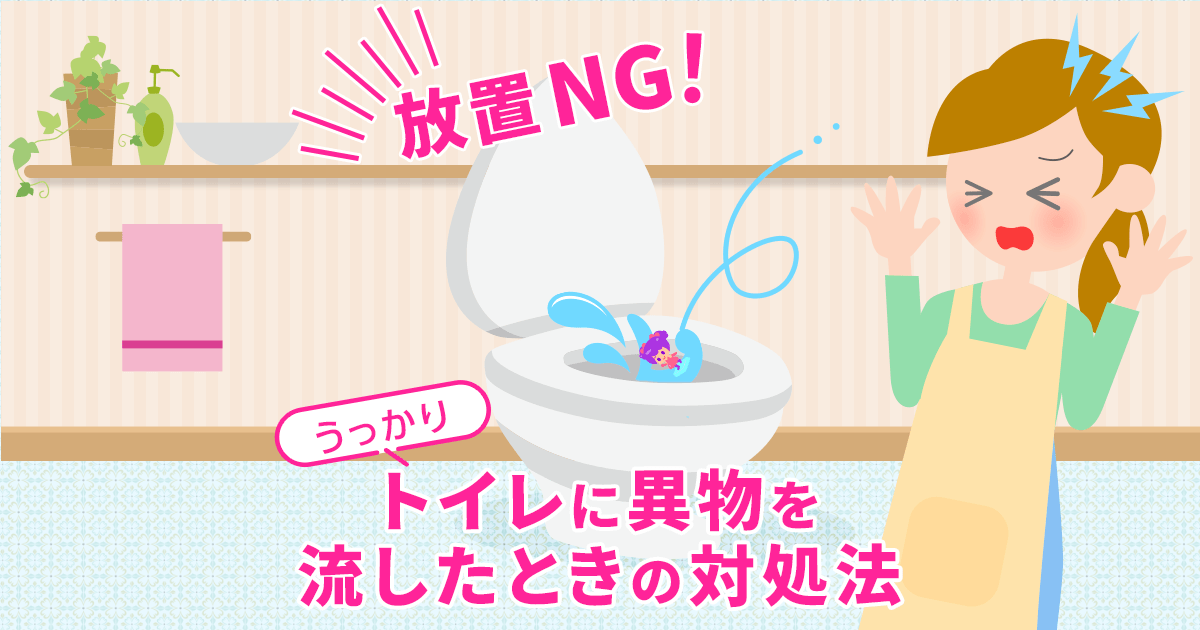 【放置NG】うっかりトイレに異物を流したときに最短解決へ導く賢い対処法！
