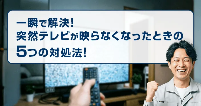 一瞬で解決！突然テレビが映らなくなったときの5つの対処法！