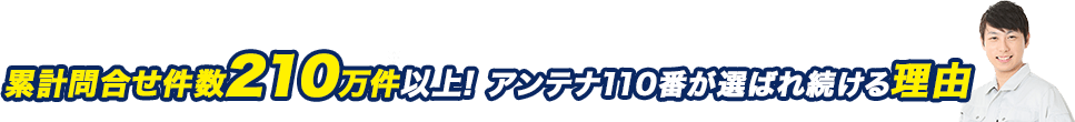 累計問合せ件数210万件以上! アンテナ110番が選ばれ続ける理由