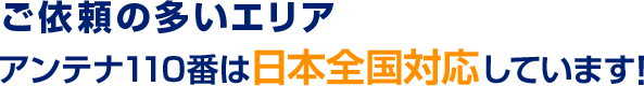 依頼の多いエリア アンテナ110番は日本全国対応しています!
