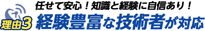 理由その3　任せて安心！知識と経験に自信あり！ 経験豊富な技術者が対応