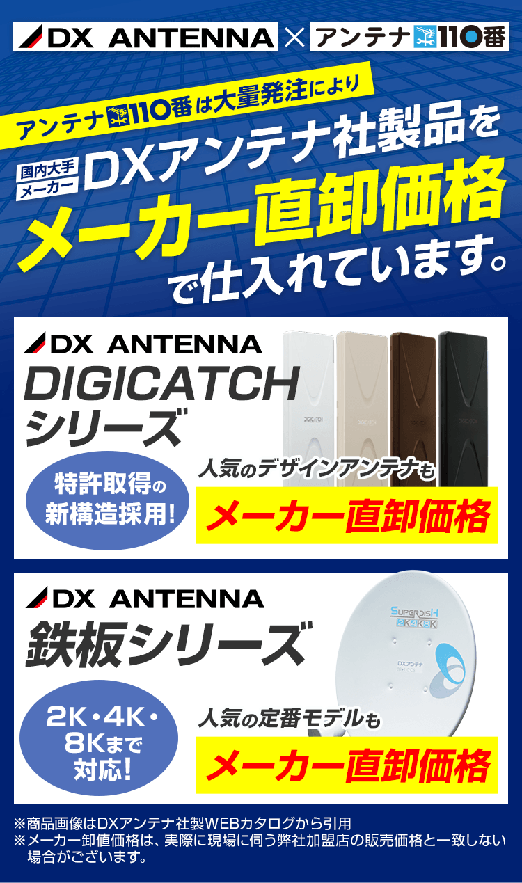 アンテナ110番は大量発注により、国内大手メーカーDXアンテナ社製品をメーカー直卸価格で仕入れています。