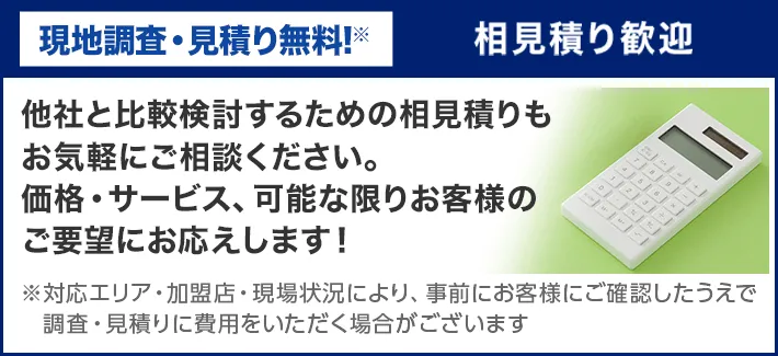 現地調査・見積り無料！　相見積り歓迎
