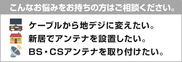 ケーブルから地デジに変えたい。新居でアンテナを設置したい。BS・CSアンテナを取り付けたい。