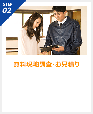 STEP02 無料現地調査・お見積り