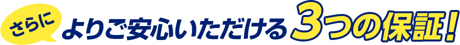 さらによりご安心いただける3つの保証!