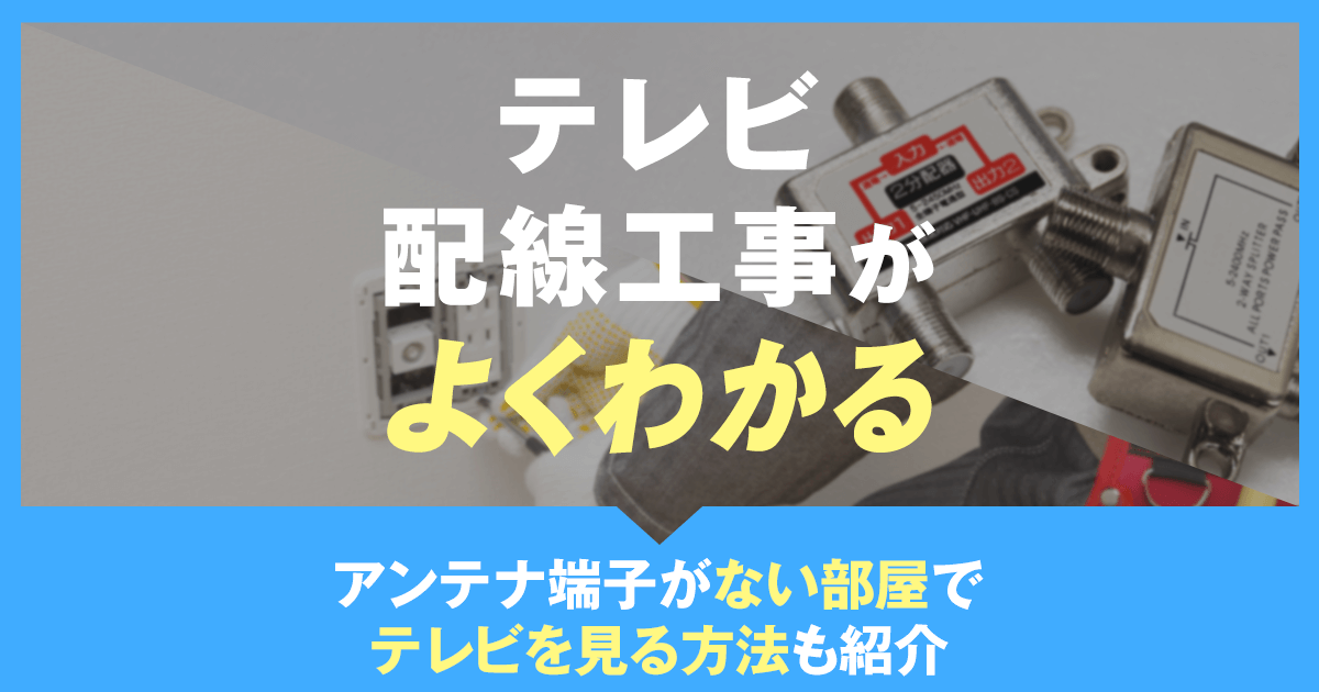 テレビ配線工事がよくわかる　アンテナ端子がない部屋でテレビを見る方法も紹介