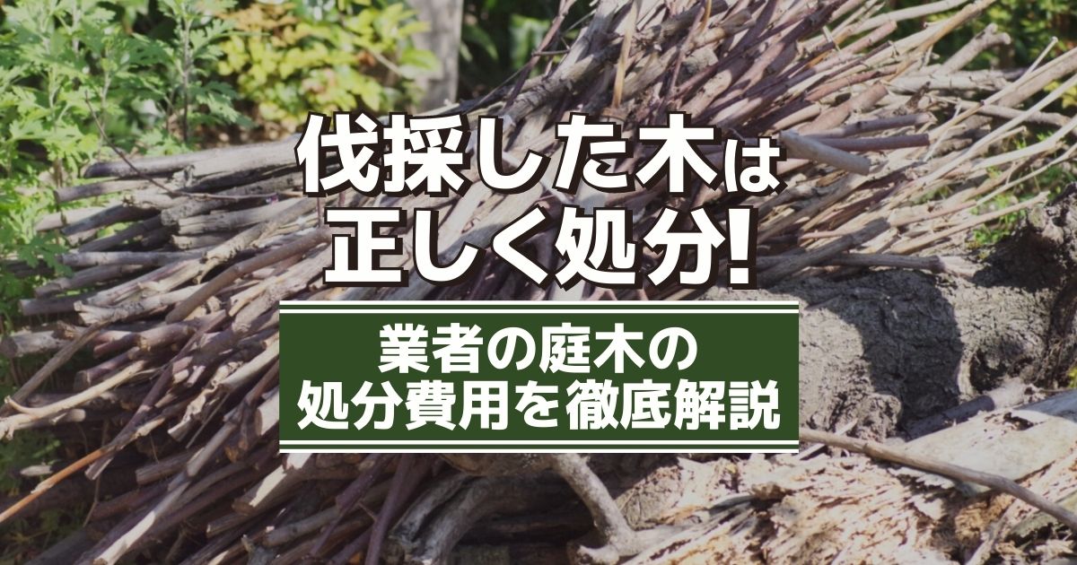 伐採した庭木の処分費用｜4つの処分方法と業者への回収依頼の相場