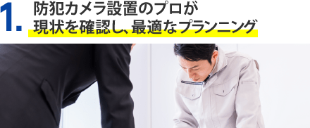 1.防犯カメラ設置のプロが現状を確認し、最適なプランニング