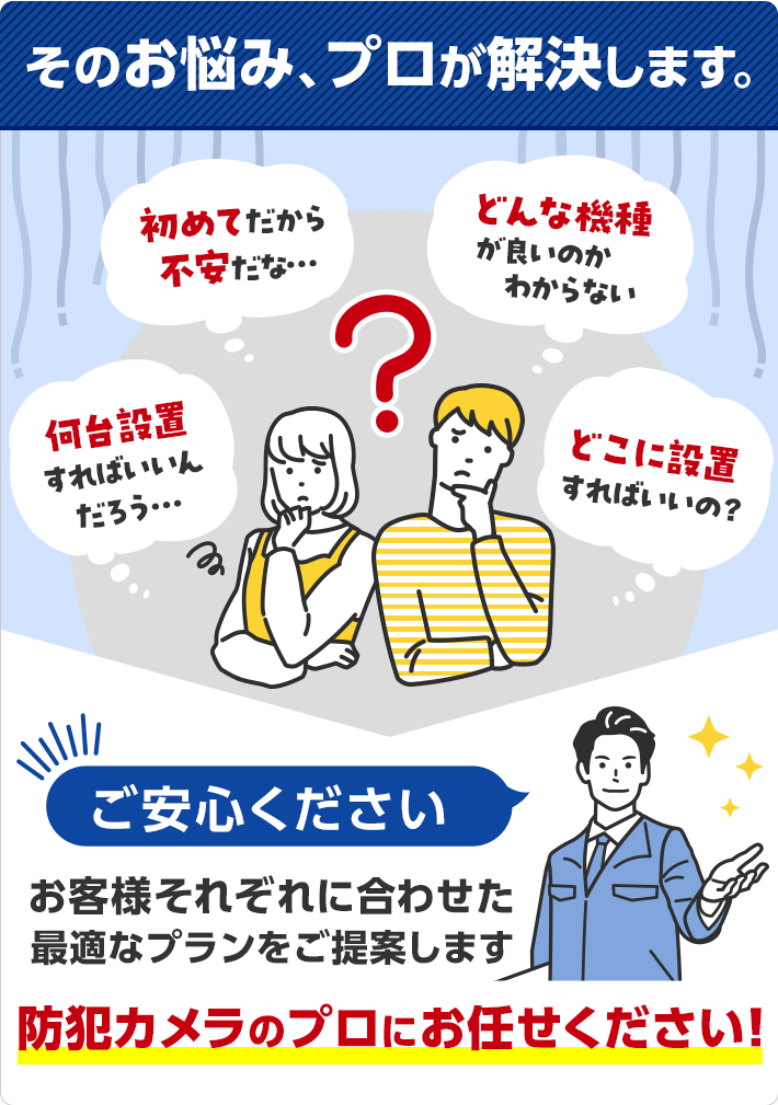 そのお悩み、プロが解決します!防犯カメラのプロにお任せください!