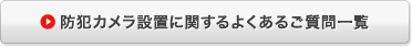 防犯カメラ設置に関するよくあるご質問一覧