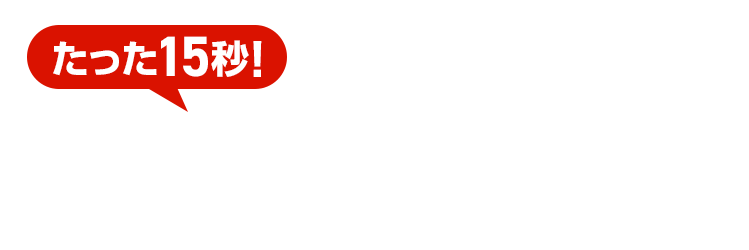 たった15秒！ラクラクお見積り 3ステップで料金チェック！次の画面ですぐ費用の目安をご確認いただけます
