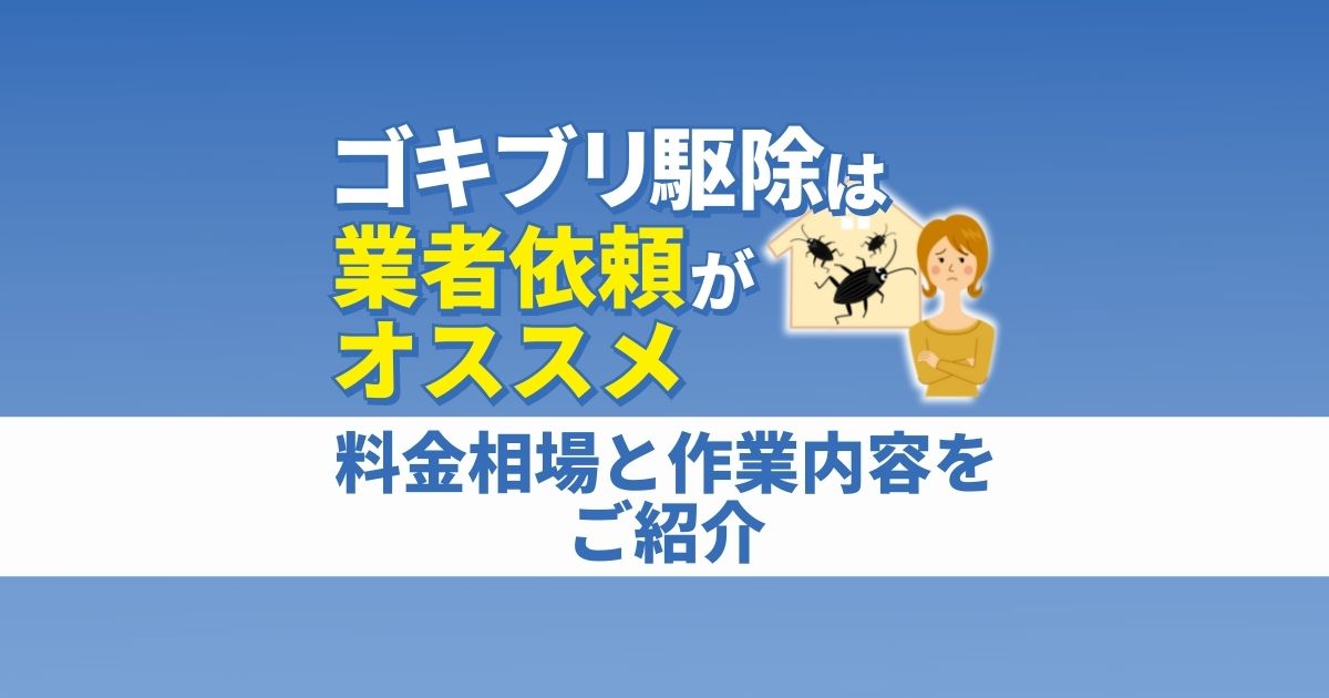 ゴキブリ駆除は業者依頼がオススメ 料金相場と作業内容をご紹介