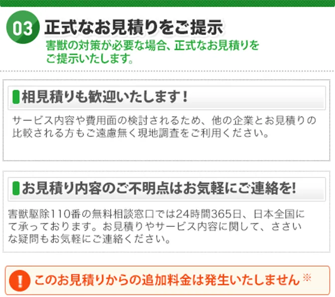 03.正式なお見積りをご提示：害獣の対策が必要な場合、正式なお見積りをご提示いたします。※このお見積りからの追加料金は発生いたしません