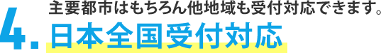 主要都市はもちろん他地域も受付対応できます。4.日本全国受付対応