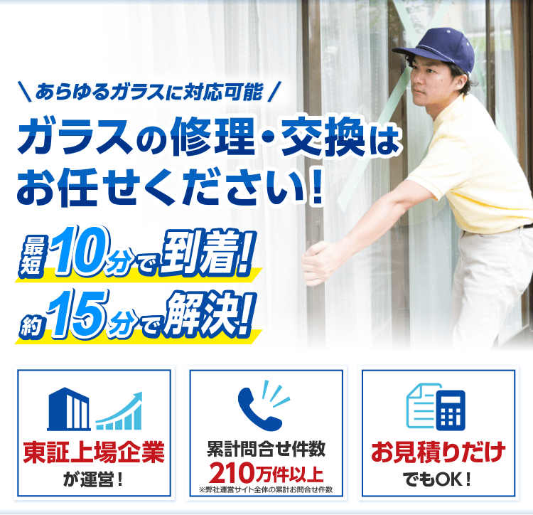 ガラス修理ならお任せ！最短10分で到着！約15分で解決！ガラスの修理・交換 東証上場企業が運営 累計問合せ件数210万件以上 お見積りだけでもOK！