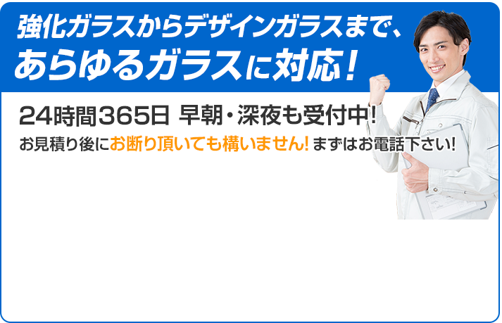 強化ガラスからデザインガラスまであらゆるガラスに対応 24時間365日 早朝・深夜も受付中