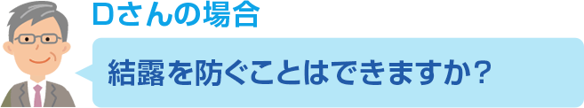 Dさんのご依頼内容 結露を防ぐことはできますか？