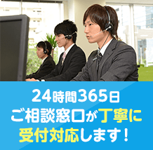 24時間365日ご相談窓口が丁寧に受付対応します!