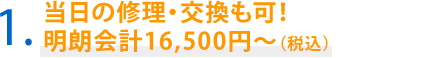 1．当日中の修理・交換も可！明朗会計