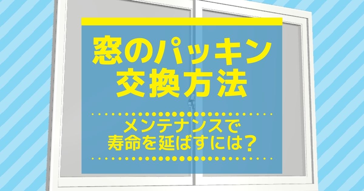 窓のパッキンを交換する方法と寿命を延ばすポイント