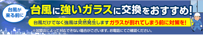 台風が来る前に 台風に強いガラスに交換をおすすめ！