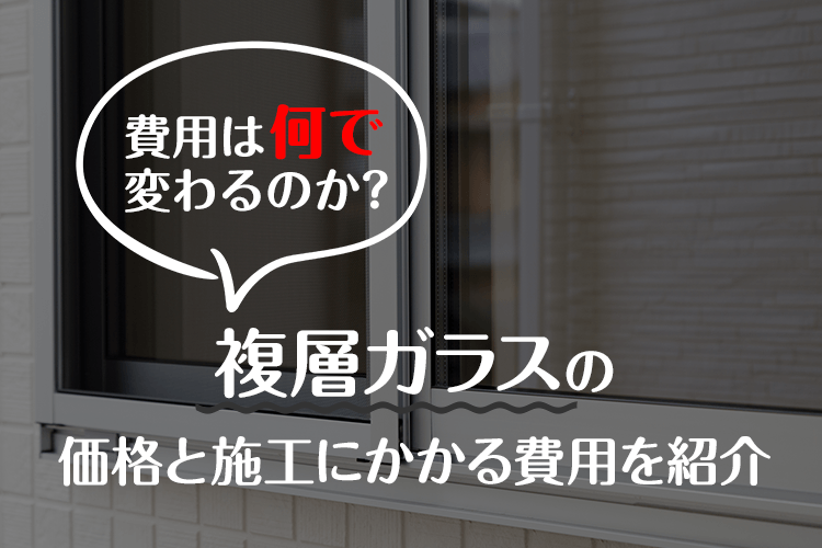 複層ガラスの価格と施工にかかる費用を紹介｜費用はなにで変わるのか