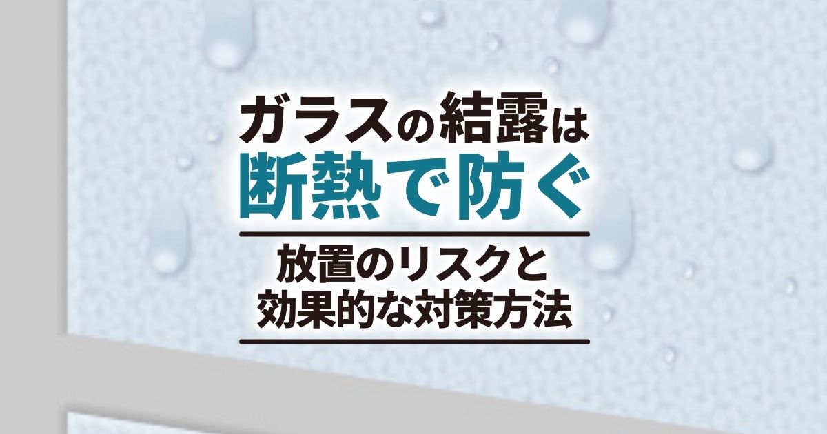 窓ガラスの結露防止のポイントは断熱｜原因を知って効果的な対策を