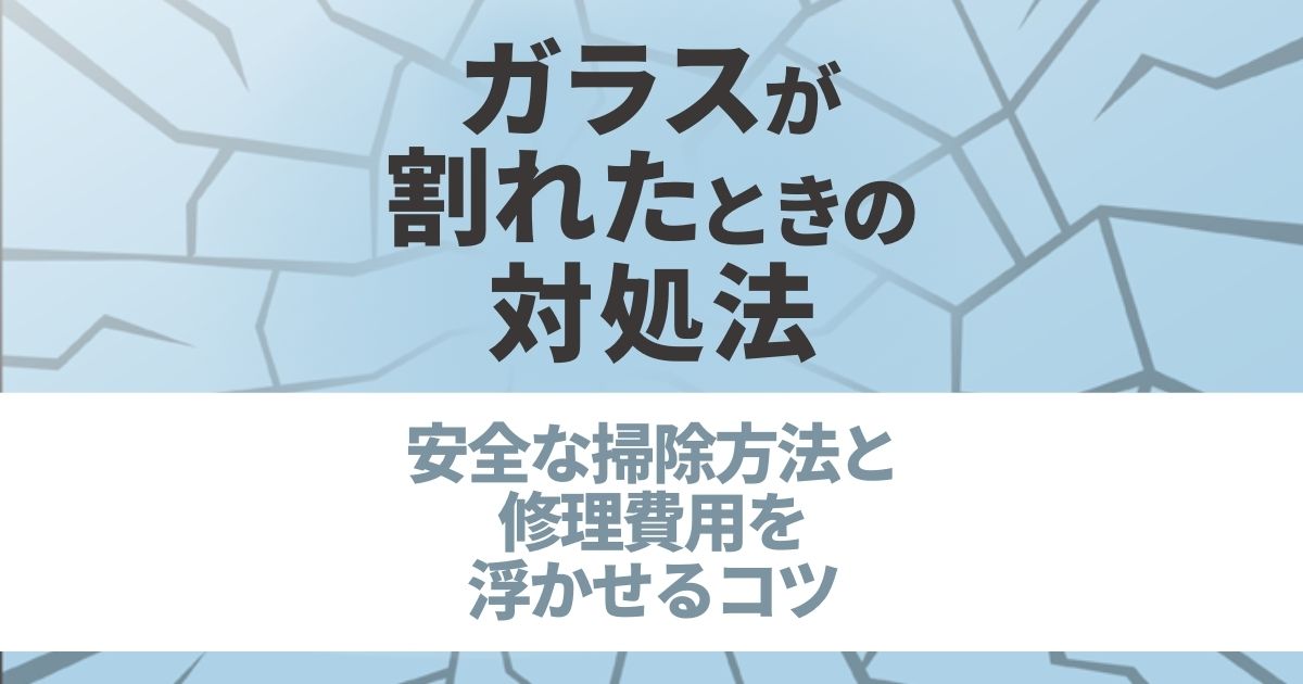 窓ガラスが割れたときの対処法｜掃除・応急処置・修理交換費用まとめ