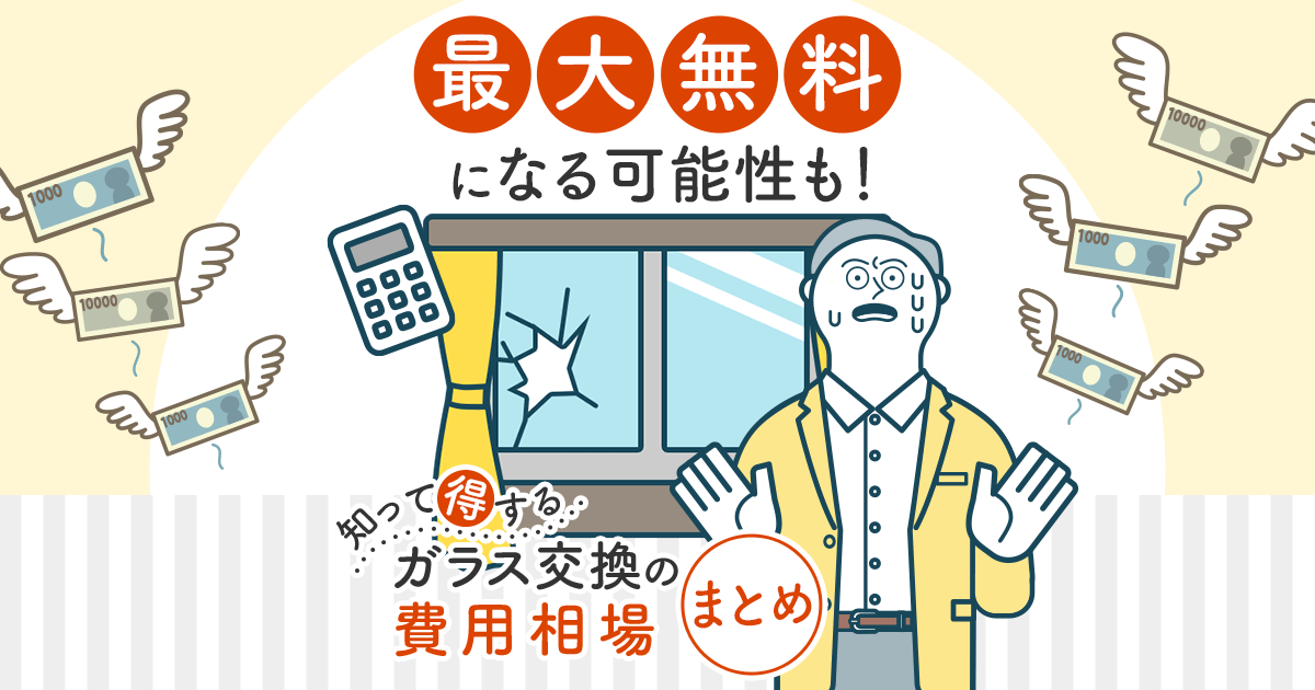 最大無料になる可能性も！知って得するガラス交換の費用相場まとめ