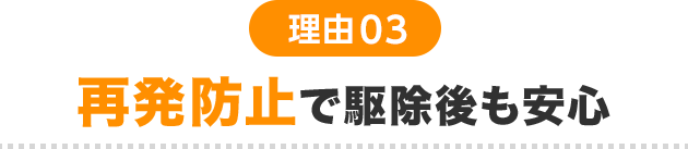 理由03 再発防止で駆除後も安心