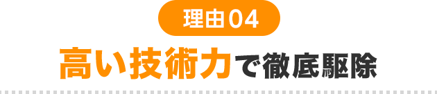 理由04 高い技術力で徹底駆除