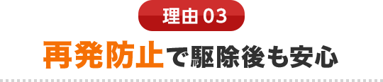 理由03 再発防止で駆除後も安心