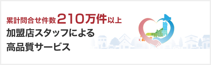 累計問合せ件数210万件以上 加盟店スタッフによる高品質サービス