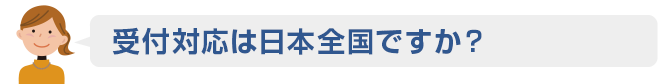 02 受付対応は日本全国ですか？