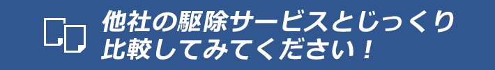 他社の駆除サービスと比較してみてください！