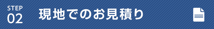 STEP02 弊社加盟店により現地でのお見積り