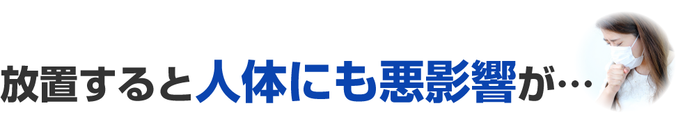 放置すると人体にも悪影響が…