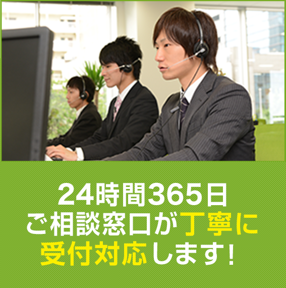 24時間365日ご相談窓口が 丁寧に受付対応します！