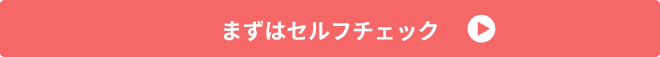 まずはセルフチェック