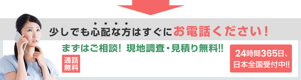 少しでも心配な方はすぐにお電話ください!