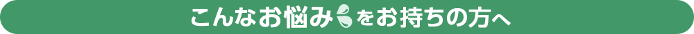 こんなお悩みをお持ちの方へ!