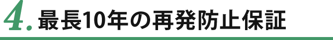 4.最長10年の再発防止保証