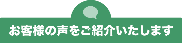 お客様の声をご紹介いたします