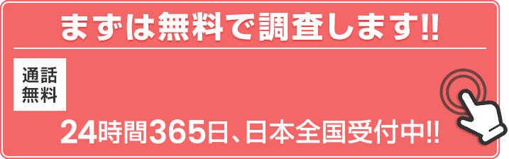 まずは無料で調査します！ 24時間365日、日本全国受付中