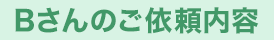 Bさんのご依頼内容