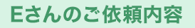 Eさんのご依頼内容