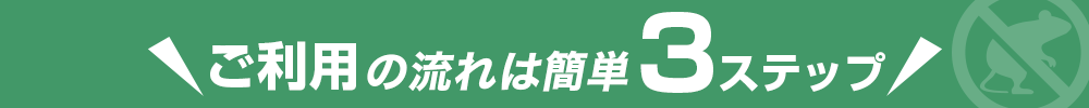 ご利用の流れは簡単3ステップ