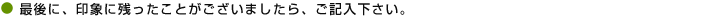 最後に、印象に残ったことがございましたら、ご記入下さい。