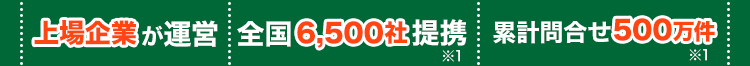 上場企業が運営！全国7000社提携！累計問合せ500万件
